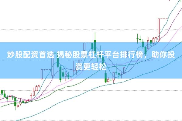 炒股配资首选 揭秘股票杠杆平台排行榜，助你投资更轻松