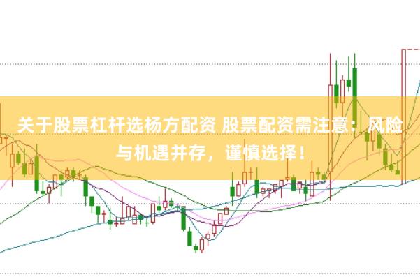 关于股票杠杆选杨方配资 股票配资需注意：风险与机遇并存，谨慎选择！
