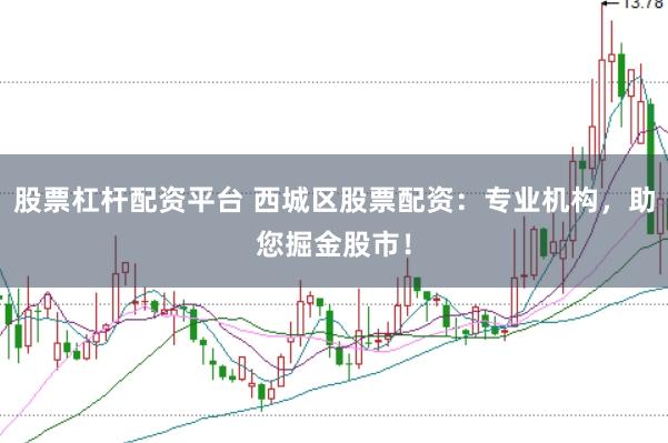 股票杠杆配资平台 西城区股票配资：专业机构，助您掘金股市！