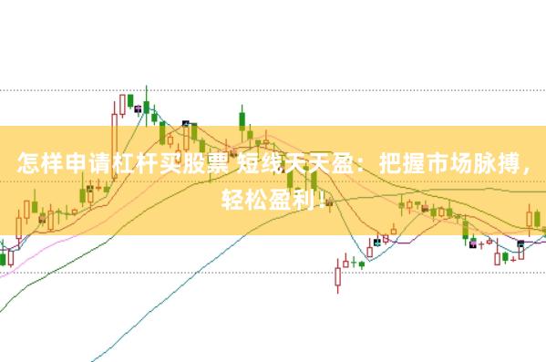 怎样申请杠杆买股票 短线天天盈：把握市场脉搏，轻松盈利！