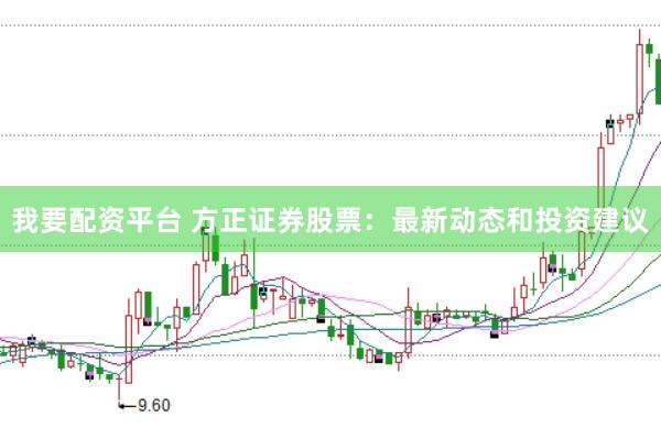 我要配资平台 方正证券股票：最新动态和投资建议