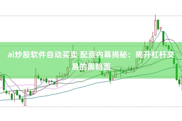 ai炒股软件自动买卖 配资内幕揭秘:揭开杠杆交易的黑暗面