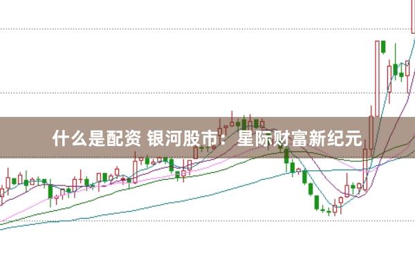 什么是配资 银河股市:星际财富新纪元