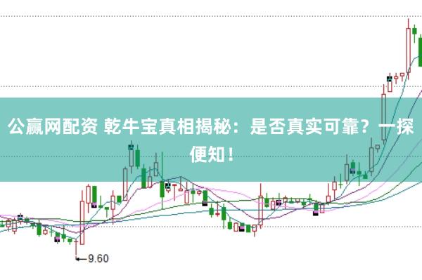公赢网配资 乾牛宝真相揭秘:是否真实可靠?一探便知!