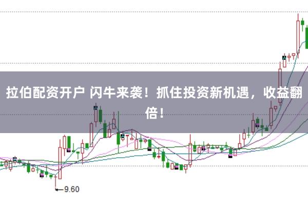 拉伯配资开户 闪牛来袭！抓住投资新机遇，收益翻倍！