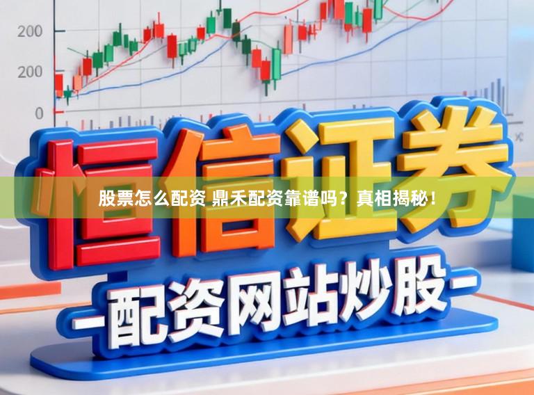 股票怎么配资 鼎禾配资靠谱吗？真相揭秘！