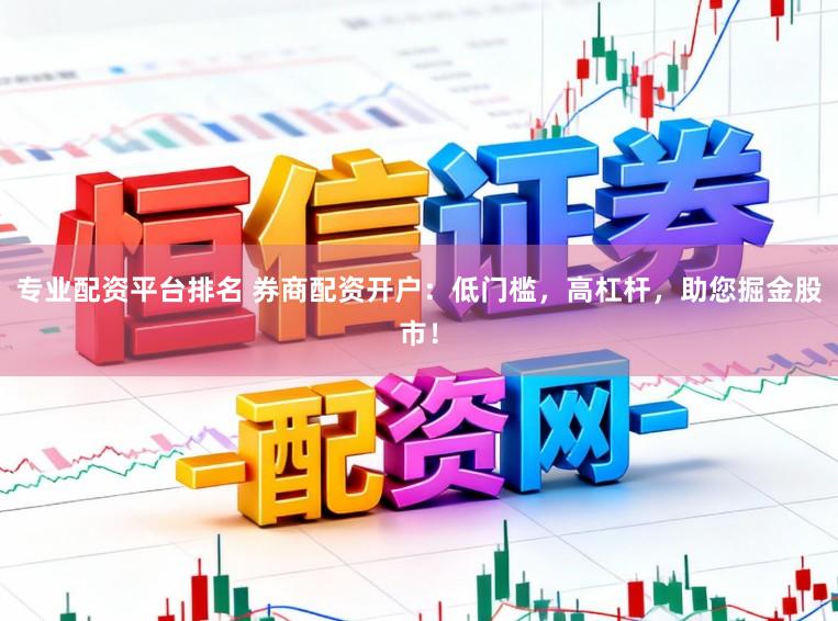 专业配资平台排名 券商配资开户：低门槛，高杠杆，助您掘金股市！