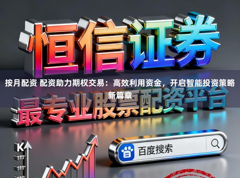 按月配资 配资助力期权交易:高效利用资金,开启智能投资策略新篇章