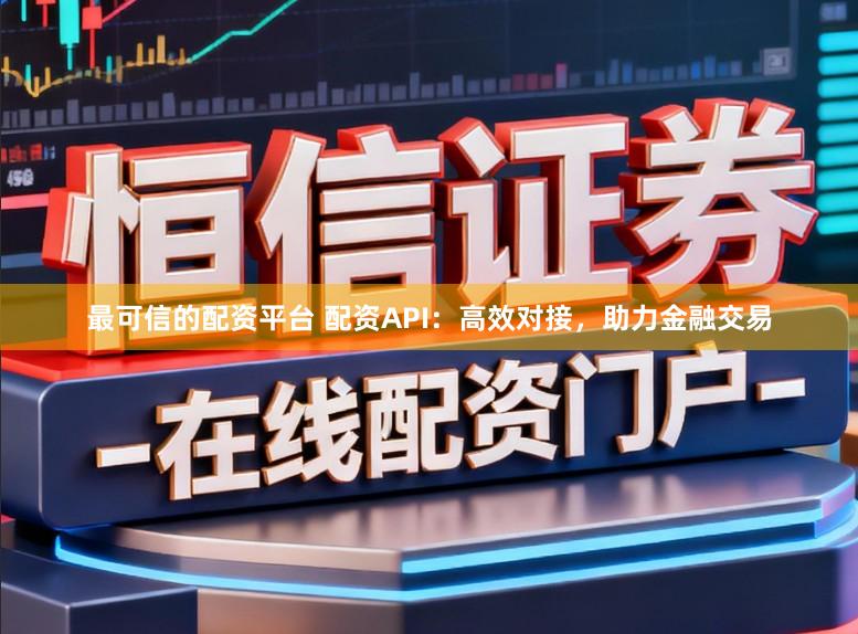 最可信的配资平台 配资API:高效对接,助力金融交易