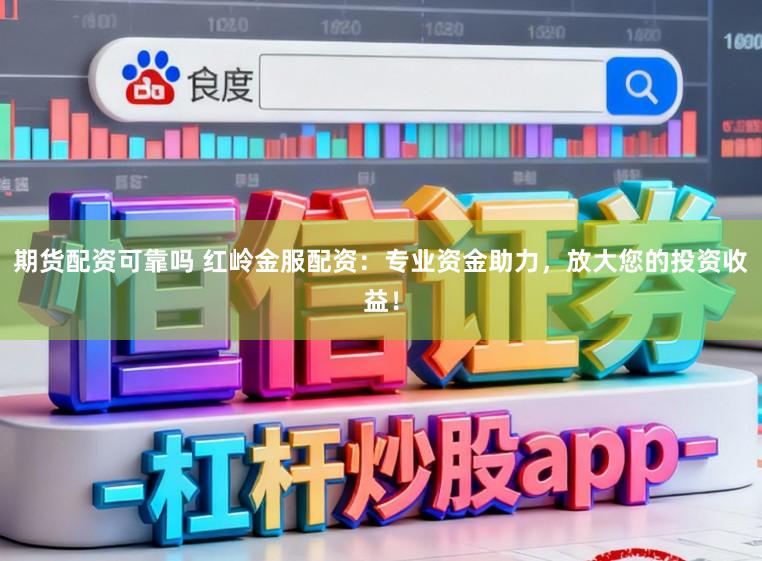 期货配资可靠吗 红岭金服配资:专业资金助力,放大您的投资收益!
