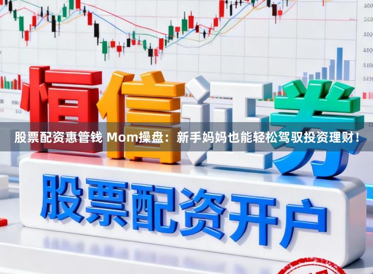 股票配资惠管钱 Mom操盘:新手妈妈也能轻松驾驭投资理财!