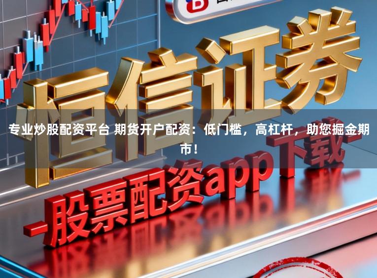 专业炒股配资平台 期货开户配资:低门槛,高杠杆,助您掘金期市!
