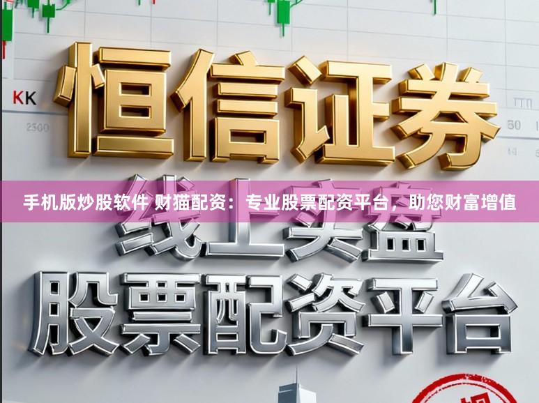 手机版炒股软件 财猫配资：专业股票配资平台，助您财富增值