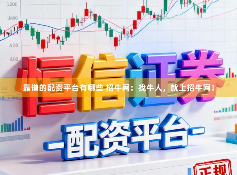 靠谱的配资平台有哪些 招牛网：找牛人，就上招牛网！