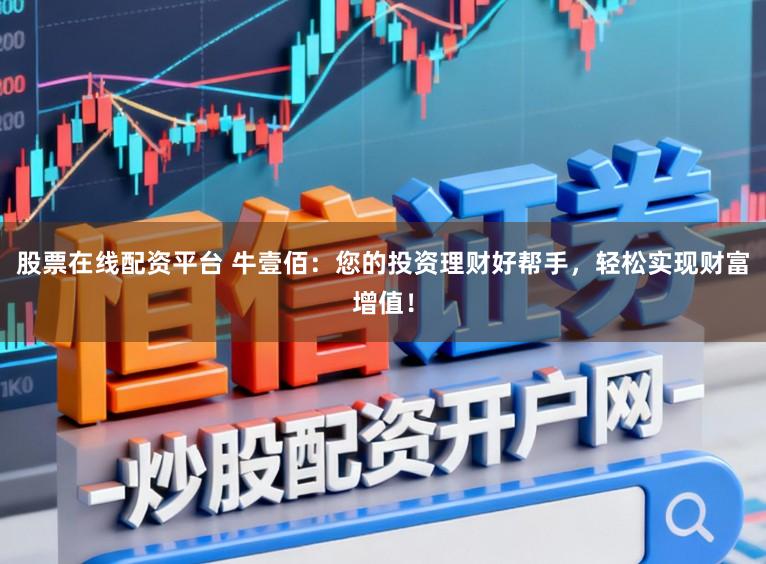 股票在线配资平台 牛壹佰：您的投资理财好帮手，轻松实现财富增值！