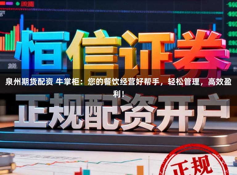 泉州期货配资 牛掌柜：您的餐饮经营好帮手，轻松管理，高效盈利！