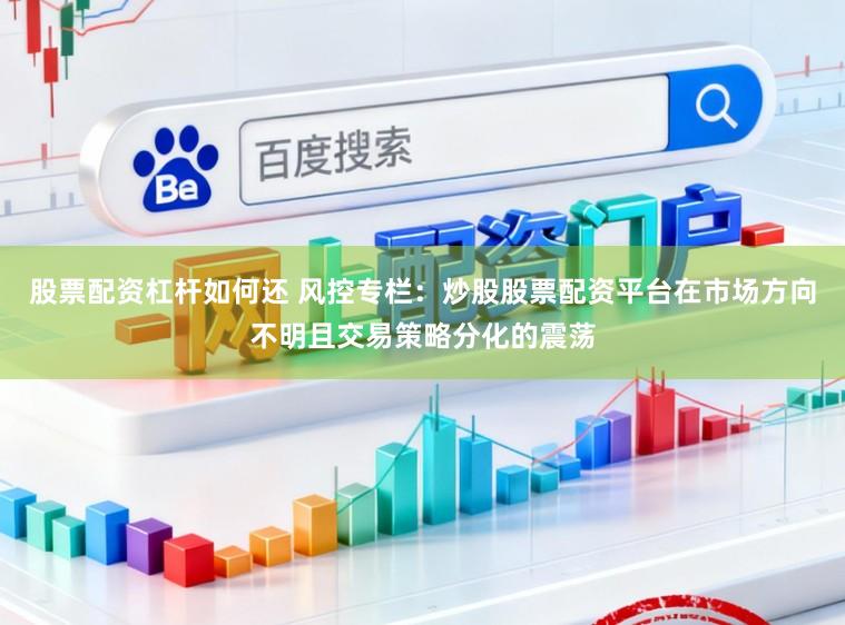 股票配资杠杆如何还 风控专栏：炒股股票配资平台在市场方向不明且交易策略分化的震荡