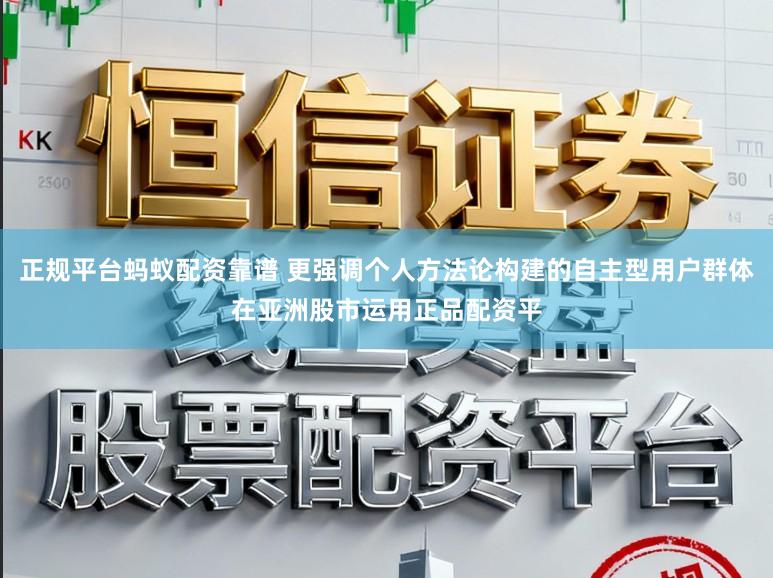 正规平台蚂蚁配资靠谱 更强调个人方法论构建的自主型用户群体在亚洲股市运用正品配资平