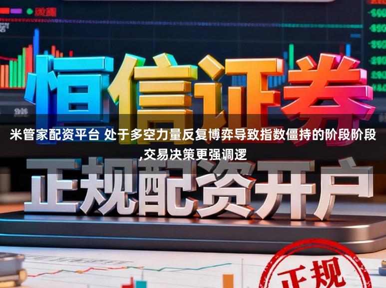 米管家配资平台 处于多空力量反复博弈导致指数僵持的阶段阶段，交易决策更强调逻