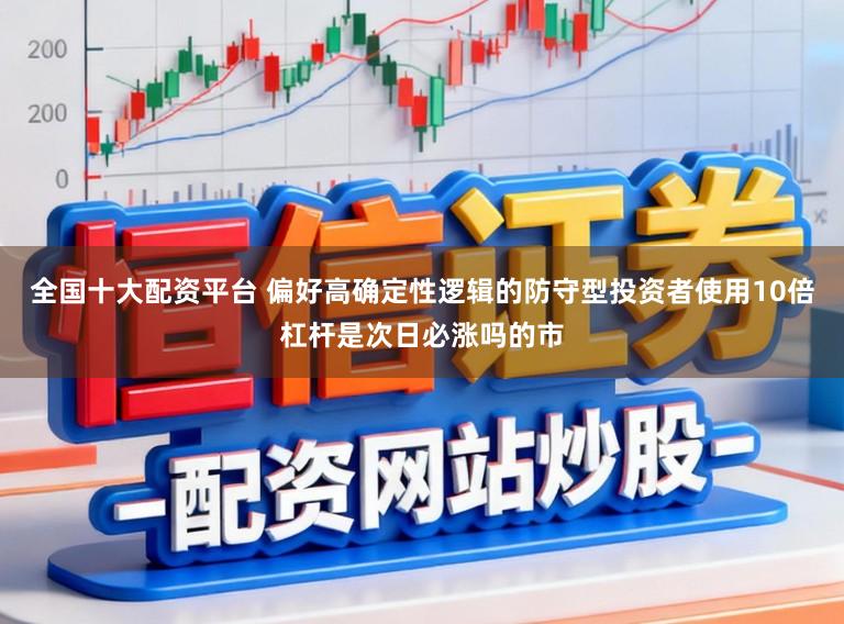 全国十大配资平台 偏好高确定性逻辑的防守型投资者使用10倍杠杆是次日必涨吗的市