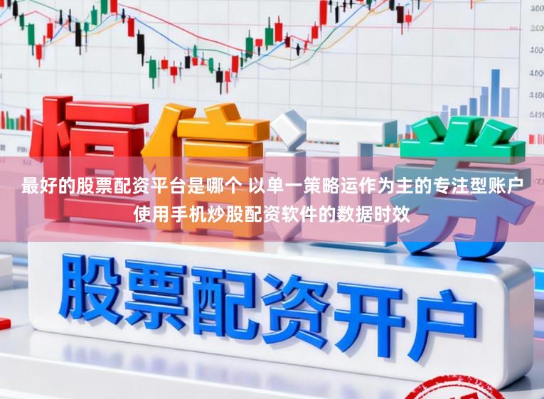 最好的股票配资平台是哪个 以单一策略运作为主的专注型账户使用手机炒股配资软件的数据时效