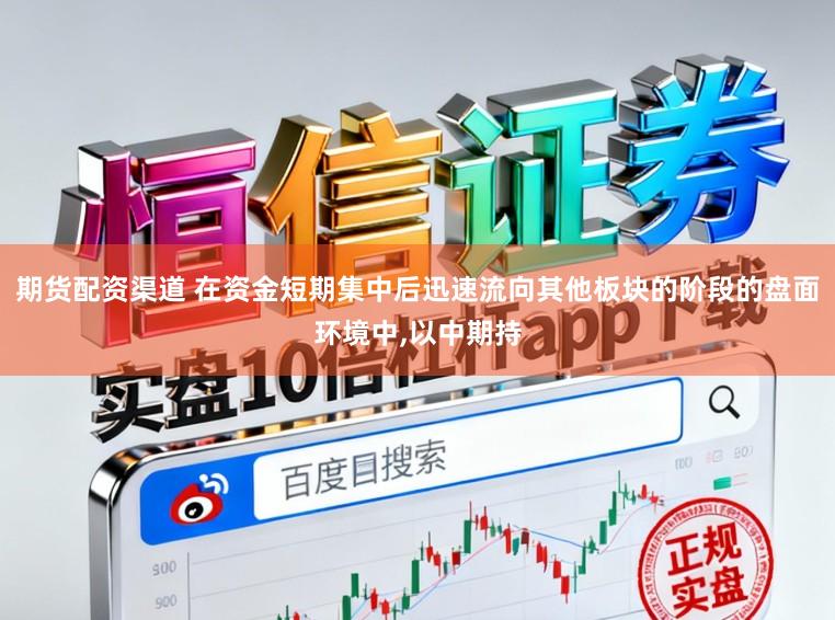 期货配资渠道 在资金短期集中后迅速流向其他板块的阶段的盘面环境中，以中期持