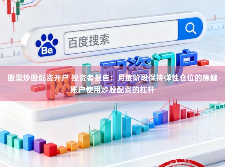 股票炒股配资开户 投资者报告：月度阶段保持弹性仓位的稳健账户使用炒股配资的杠杆