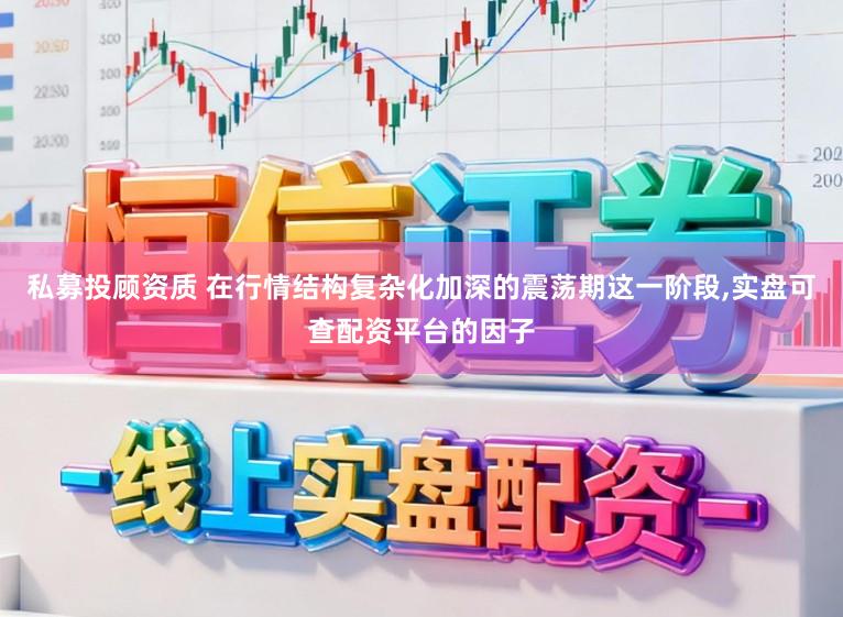 私募投顾资质 在行情结构复杂化加深的震荡期这一阶段，实盘可查配资平台的因子