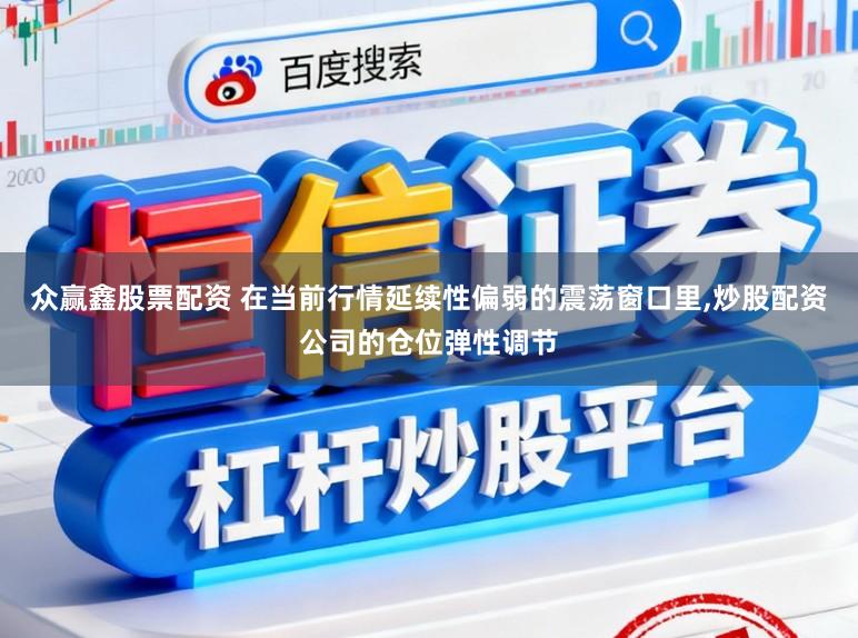 众赢鑫股票配资 在当前行情延续性偏弱的震荡窗口里，炒股配资公司的仓位弹性调节