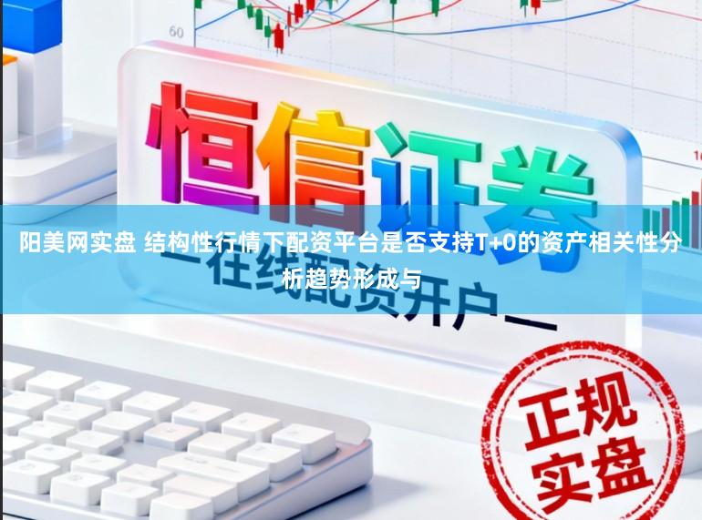 阳美网实盘 结构性行情下配资平台是否支持T+0的资产相关性分析趋势形成与