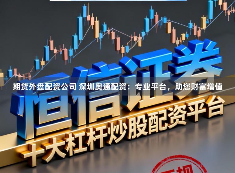 期货外盘配资公司 深圳奥通配资:专业平台,助您财富增值