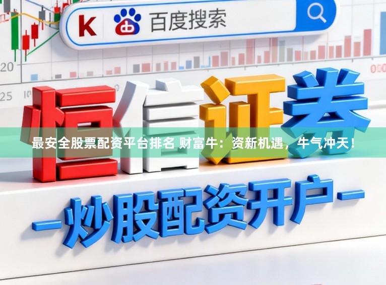 最安全股票配资平台排名 财富牛：资新机遇，牛气冲天！