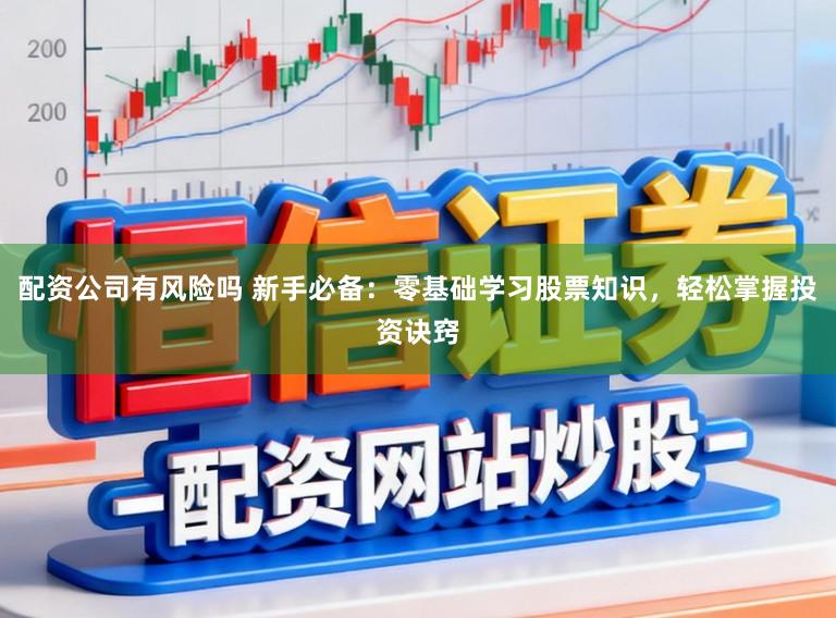 配资公司有风险吗 新手必备:零基础学习股票知识,轻松掌握投资诀窍