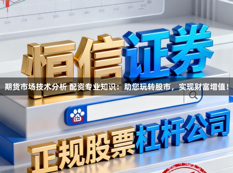 期货市场技术分析 配资专业知识:助您玩转股市,实现财富增值!