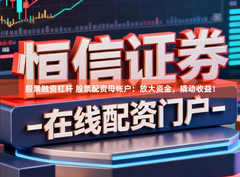 股票融资杠杆 股票配资母帐户：放大资金，撬动收益！