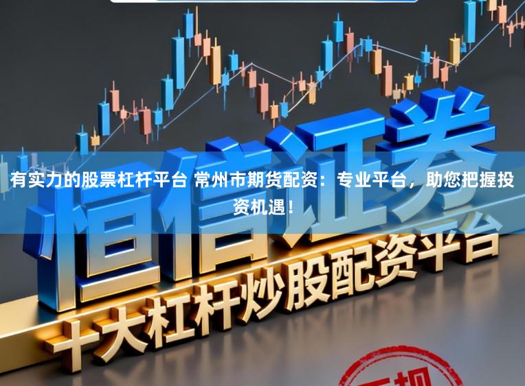 有实力的股票杠杆平台 常州市期货配资:专业平台,助您把握投资机遇!