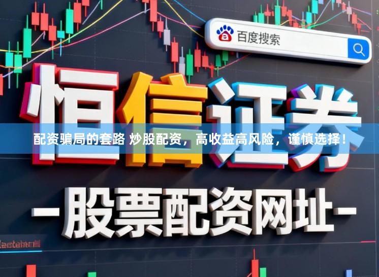 配资骗局的套路 炒股配资,高收益高风险,谨慎选择!