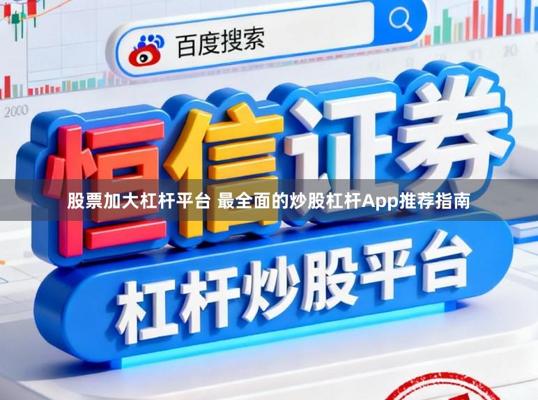 股票加大杠杆平台 最全面的炒股杠杆App推荐指南