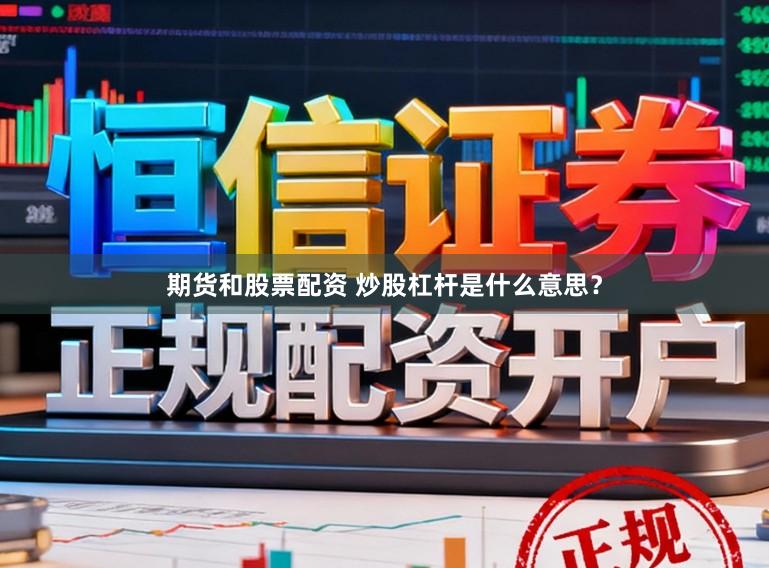 期货和股票配资 炒股杠杆是什么意思？