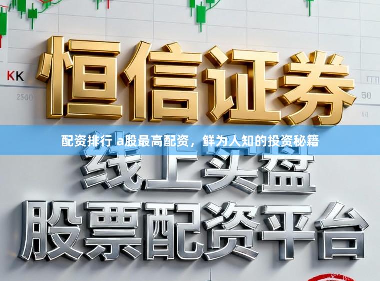 配资排行 a股最高配资,鲜为人知的投资秘籍