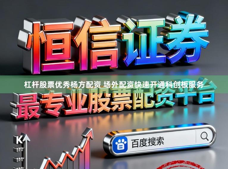 杠杆股票优秀杨方配资 场外配资快速开通科创板服务