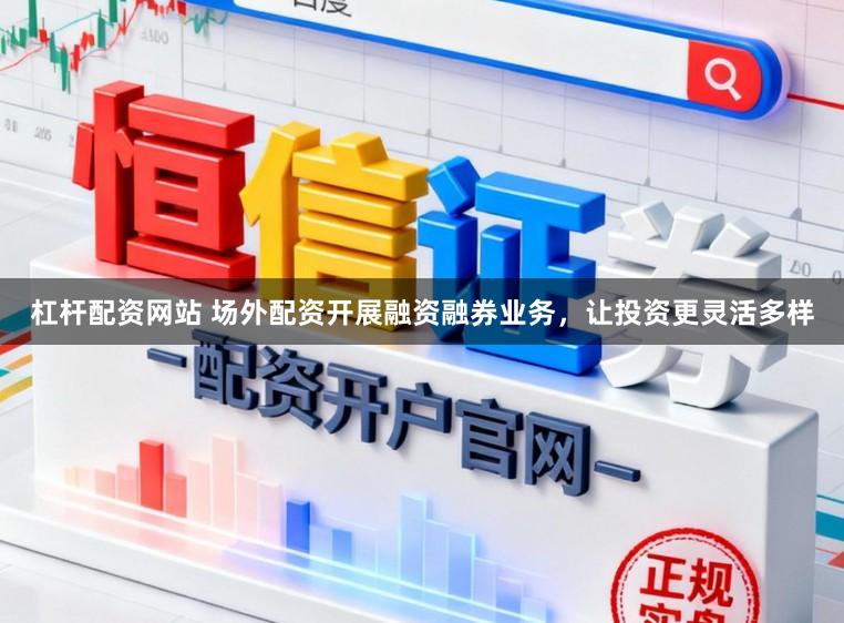 杠杆配资网站 场外配资开展融资融券业务,让投资更灵活多样