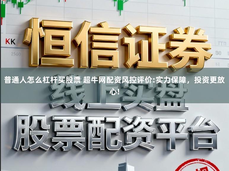 普通人怎么杠杆买股票 超牛网配资风控评价:实力保障,投资更放心!