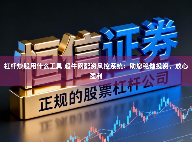 杠杆炒股用什么工具 超牛网配资风控系统：助您稳健投资，放心盈利