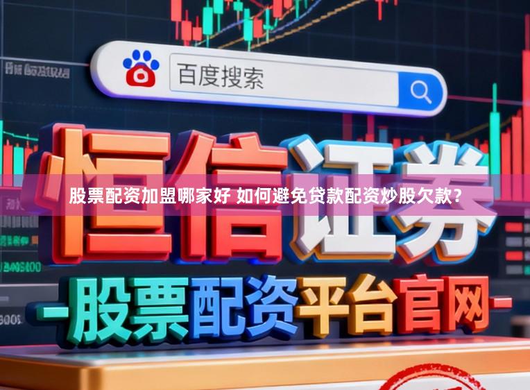 股票配资加盟哪家好 如何避免贷款配资炒股欠款?