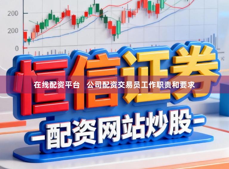 在线配资平台   公司配资交易员工作职责和要求