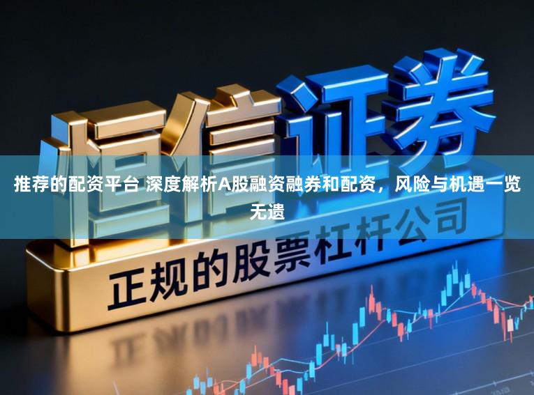 推荐的配资平台 深度解析A股融资融券和配资，风险与机遇一览无遗