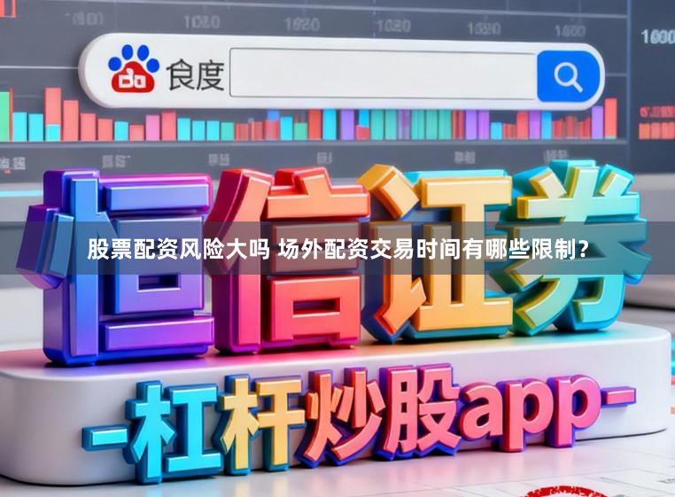 股票配资风险大吗 场外配资交易时间有哪些限制？