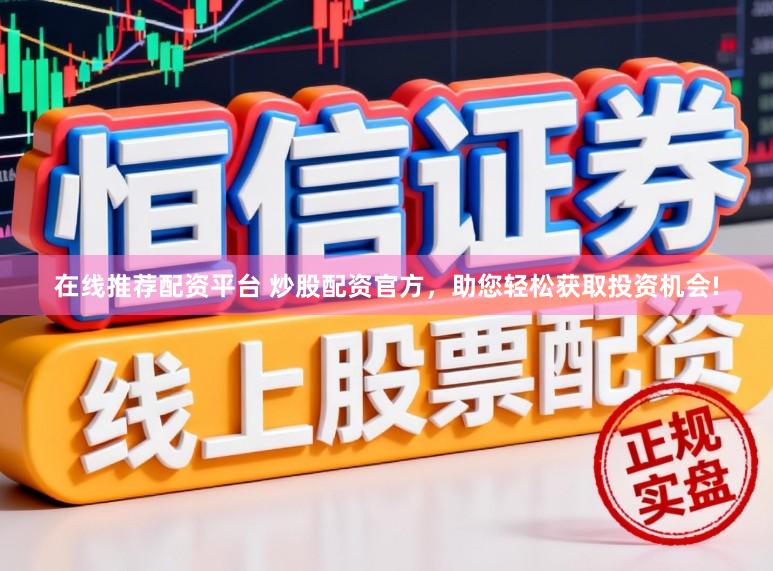 在线推荐配资平台 炒股配资官方,助您轻松获取投资机会!