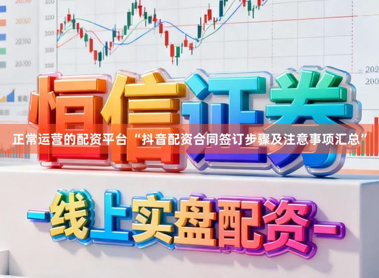 正常运营的配资平台 “抖音配资合同签订步骤及注意事项汇总”